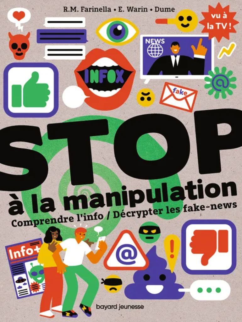 “Stop à la manipulation. Comprendre l'info / Décrypter les fake news”, d'Estelle Warin et Rose-Marie Farinella. Illustrations : Dume. Éditions Bayard Jeunesse.